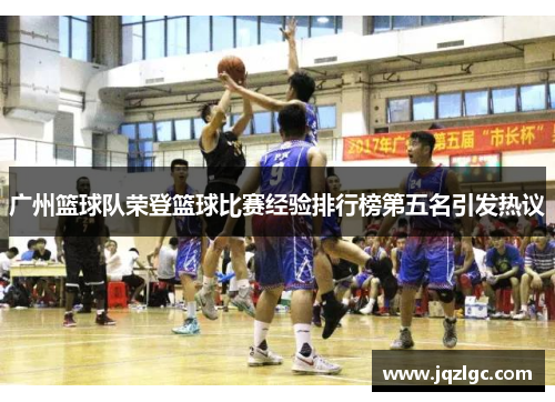 广州篮球队荣登篮球比赛经验排行榜第五名引发热议