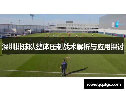深圳排球队整体压制战术解析与应用探讨