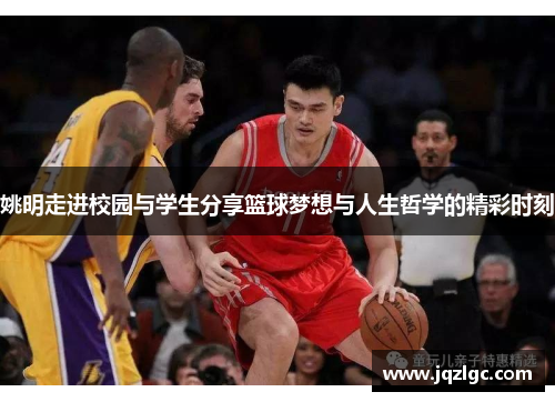 姚明走进校园与学生分享篮球梦想与人生哲学的精彩时刻
