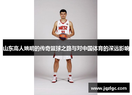 山东高人姚明的传奇篮球之路与对中国体育的深远影响