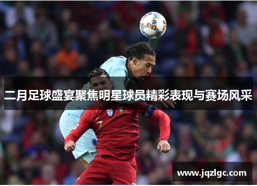二月足球盛宴聚焦明星球员精彩表现与赛场风采