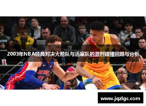 2003年NBA经典对决火箭队与活塞队的激烈碰撞回顾与分析