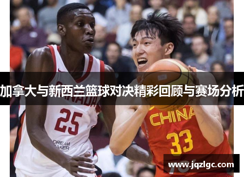 加拿大与新西兰篮球对决精彩回顾与赛场分析