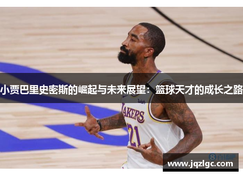 小贾巴里史密斯的崛起与未来展望：篮球天才的成长之路